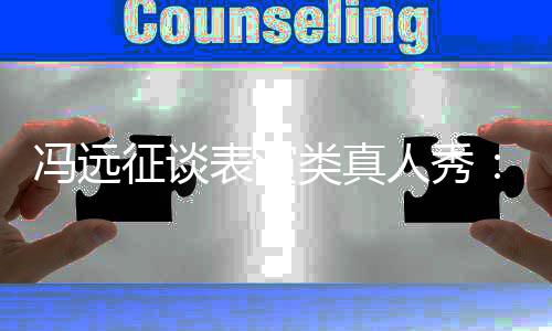表演不征谈人秀能体现演类真力员实冯远